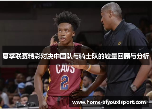 夏季联赛精彩对决中国队与骑士队的较量回顾与分析